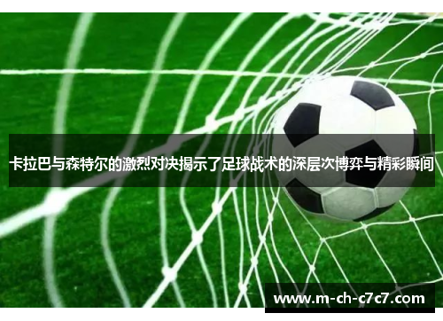 卡拉巴与森特尔的激烈对决揭示了足球战术的深层次博弈与精彩瞬间